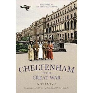 Cheltenham in the Great War, Paperback - Neela Mann imagine