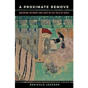 A Proximate Remove. Queering Intimacy and Loss in The Tale of Genji, Paperback - Reginald Jackson imagine