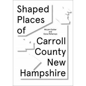 Shaped Places. Of Carroll County New Hampshire, Paperback - McLain Clutter imagine