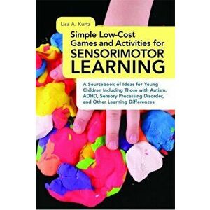 Simple Low-Cost Games and Activities for Sensorimotor Learning. A Sourcebook of Ideas for Young Children Including Those with Autism, ADHD, Sensory Pr imagine