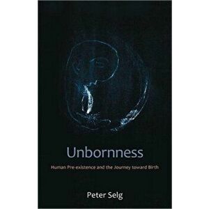 Unbornness. Human Pre-Existence and the Journey Toward Birth, Paperback - Peter Selg imagine