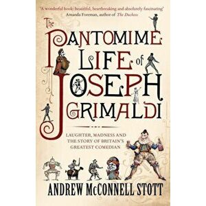 The Pantomime Life of Joseph Grimaldi. Laughter, Madness and the Story of Britain's Greatest Comedian, Main, Paperback - Andrew McConnell Stott imagine