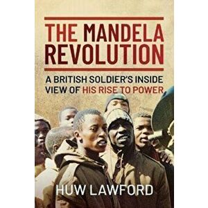 The Mandela Revolution. A British Soldier's Inside View of His Rise to Power, Hardback - Huw Lawford imagine
