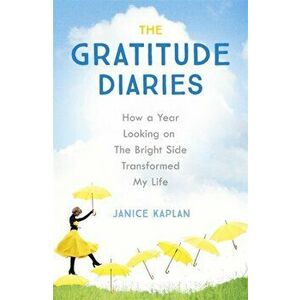 The Gratitude Diaries. How A Year Of Living Gratefully Changed My Life, Paperback - Janice Kaplan imagine