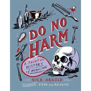 Do No Harm - A Painful History of Medicine, Hardback - Nick Arnold imagine