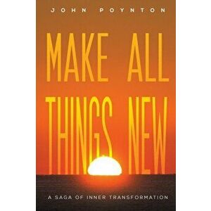 Make All Things New. A Saga of Inner Transformation, Paperback - John Poynton imagine