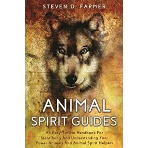 Animal Spirit Guides. An Easy-to-Use Handbook for Identifying and Understanding Your Power Animals and Animal Spirit Helpers, Paperback - Steven Farme imagine