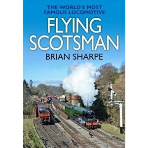 Flying Scotsman. The World's most famous steam locomotive, Hardback - Brian Sharpe imagine