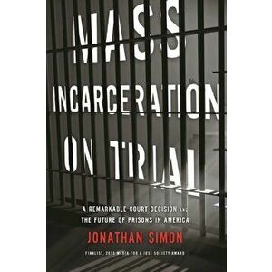 Mass Incarceration On Trial. A Remarkable Court Decision and the Future of Prisons in America, Paperback - Jonathan Simon imagine