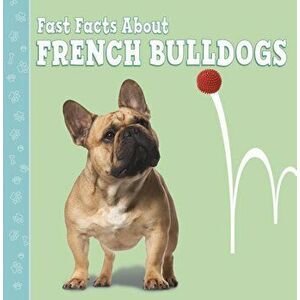 Fast Facts About French Bulldogs, Paperback - Marcie Aboff imagine