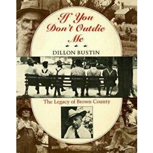 If You Don't Outdie Me: The Legacy of Brown County, Paperback - Dillon Bustin imagine