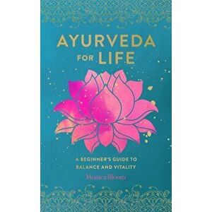 Ayurveda for Life. A Beginner's Guide to Balance and Vitality, Hardback - Monica Bloom imagine