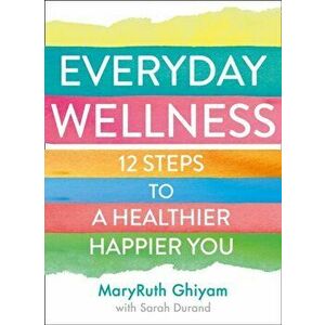 Everyday Wellness. 12 Steps to a Healthier, Happier You, Paperback - MaryRuth Ghiyam imagine