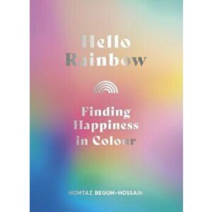 Hello Rainbow. Finding Happiness in Colour, Hardback - Momtaz Begum-Hossain imagine