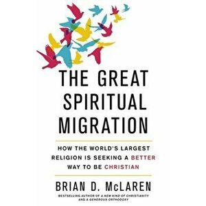 The Great Spiritual Migration. How the World's Largest Religion is Seeking a Better Way to Be Christian, Paperback - Brian D. McLaren imagine