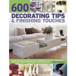 600 Decorating Tips & Finishing Touches. A Collection of Projects to Transform Your Living Spaces, with Over 650 Inspirational Photographs, Paperback imagine