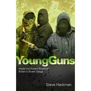 Young Guns. Inside the Violent World of Britain's Street Gangs, Paperback - Steve Hackman imagine