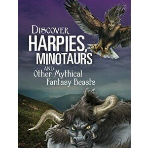 Discover Harpies, Minotaurs, and Other Mythical Fantasy Beasts, Paperback - A. J. (Senior Editor) Sautter imagine