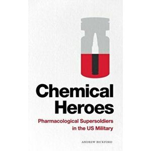 Chemical Heroes: Pharmacological Supersoldiers in the Us Military, Hardcover - Andrew Bickford imagine
