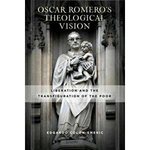 Óscar Romero's Theological Vision: Liberation and the Transfiguration of the Poor, Hardcover - Edgardo Colón-Emeric imagine