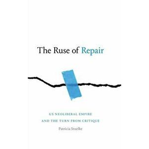 The Ruse of Repair: US Neoliberal Empire and the Turn from Critique, Hardcover - Patricia Stuelke imagine