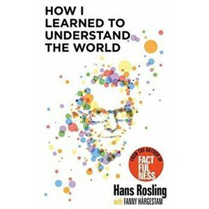 How I Learned to Understand the World. BBC RADIO 4 BOOK OF THE WEEK, Paperback - Hans Rosling imagine