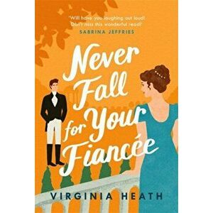 Never Fall For Your Fiancee. A hilarious and sparkling fake-fiance historical romantic comedy, Paperback - Virginia Heath imagine