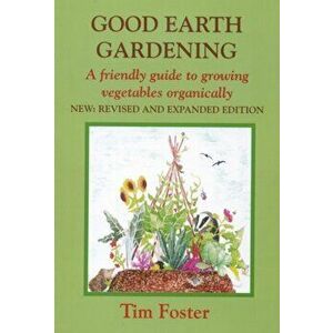 GOOD EARTH GARDENING. A Friendly Guide to Growing Vegetables Organically, Paperback - Tim Foster imagine