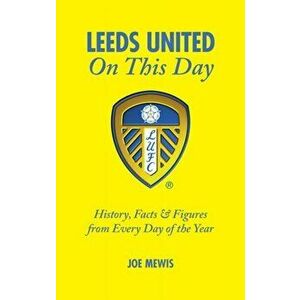 Leeds United on This Day. History, Facts & Figures from Every Day of the Year, Hardback - Joe Mewis imagine