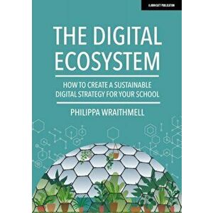 The Digital Ecosystem. How to create a sustainable digital strategy for your school, Paperback - Philippa Wraithmell imagine