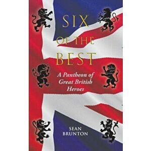 Six of the Best. A Pantheon of Great British Heroes, Paperback - Sean Brunton imagine