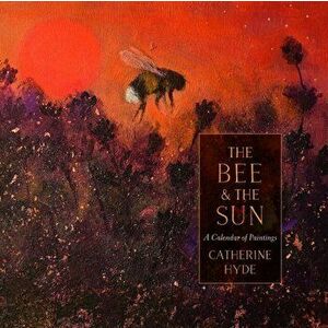 The Bee and the Sun. A Calendar of Paintings, Hardback - Catherine Hyde imagine