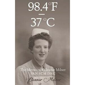 98.4F to 37C. The Memoirs of Eleanor Milner SRN SCM DNC, Paperback - Eleanor Milner imagine