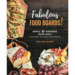 Fabulous Food Boards!. Simple & Inspiring Recipe Ideas to Share at Every Gathering, Hardback - Anna Helm Baxter imagine
