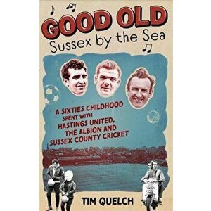 Good Old Sussex by the Sea. A Sixties Childhood Spent with Hastings United, the Albion and Sussex County Cricket, Paperback - Tim Quelch imagine