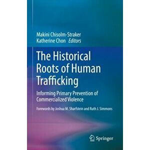 The Historical Roots of Human Trafficking: Informing Primary Prevention of Commercialized Violence, Hardcover - Makini Chisolm-Straker imagine