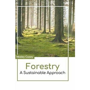 Forestry: A Sustainable Approach, Hardcover - Wesley Casey imagine