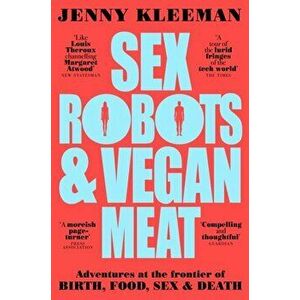 Sex Robots & Vegan Meat. Adventures at the Frontier of Birth, Food, Sex & Death, Paperback - Jenny Kleeman imagine