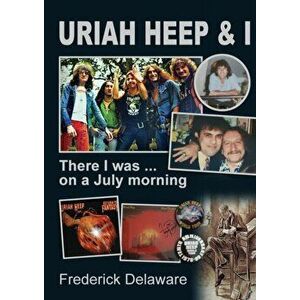 Uriah Heep & I: There I was ... on a July morning, Paperback - Frederick Delaware imagine