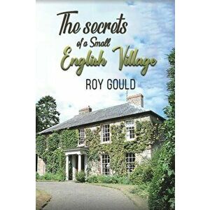 The Secrets of a Small English Village, Paperback - Roy Gould imagine