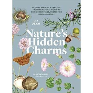 Nature's Hidden Charms. 50 Signs, Symbols and Practices from the Natural World to Bring Inner Peace, Protection and Good Fortune, Hardback - Liz Dean imagine