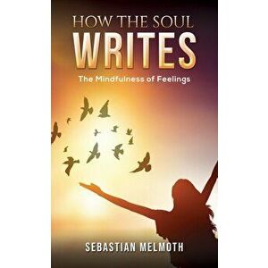 How the Soul Writes. The Mindfulness of Feelings, Paperback - Sebastian Melmoth imagine