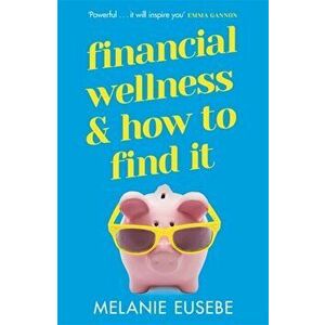 Financial Wellness and How to Find It, Paperback - Melanie Eusebe imagine