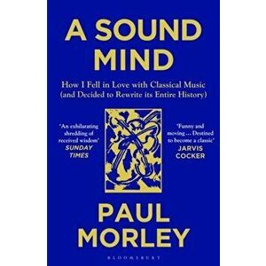 A Sound Mind. How I Fell in Love with Classical Music (and Decided to Rewrite its Entire History), Paperback - Paul Morley imagine