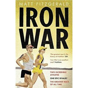 Iron War. Two Incredible Athletes. One Epic Rivalry. The Greatest Race of All Time., Paperback - Matt Fitzgerald imagine