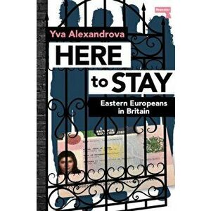 Here to Stay. Eastern Europeans in Britain, New ed, Paperback - Yva Alexandrova imagine