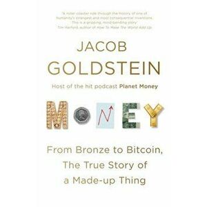 Money. From Bronze to Bitcoin, the True Story of a Made-up Thing, Main, Paperback - Jacob Goldstein imagine