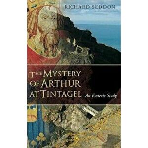 The Mystery of Arthur at Tintagel. An Esoteric Study, Paperback - Richard Seddon imagine