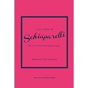 Little Book of Schiaparelli. The Story of the Iconic Fashion Designer, Reissue, Hardback - Emma Baxter-Wright imagine