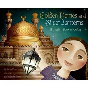 Golden Domes and Silver Lanterns. A Muslim Book of Colors, Paperback - Hena Khan imagine